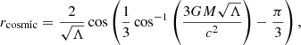 $$ \begin{aligned} r_{\rm cosmic} = \frac{2}{\sqrt{\Lambda }} \cos \left(\frac{1}{3} \cos ^{-1} \left(\frac{3GM \sqrt{\Lambda }}{c^2}\right)-\frac{\pi }{3}\right), \end{aligned} $$