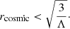 $$ \begin{aligned} r_{\rm cosmic} < \sqrt{\frac{3}{\Lambda }}\cdot \end{aligned} $$