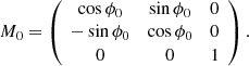 $$ \begin{aligned} M_0= \left( \begin{array}{ccc} \cos {\phi _0}&\sin {\phi _0}&0 \\ -\sin {\phi _0}&\cos {\phi _0}&0 \\ 0&0&1 \\ \end{array} \right). \end{aligned} $$