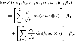 $$ \begin{aligned}&\log S\left(t | b_1,b_2, \sigma _1, \sigma _2, \boldsymbol{\omega }_1,\boldsymbol{\omega }_2, \boldsymbol{\beta }_1, \boldsymbol{\beta }_2 \right)\nonumber \\&\qquad = \left[\sum _{i=1}^2 \frac{\sigma _i}{\sqrt{k}}\cos (b_i \boldsymbol{\omega }_i \otimes t) \right] \cdot \boldsymbol{\beta }_1 \nonumber \\ &\qquad \quad + \left[\sum _{i=1}^2 \frac{\sigma _i}{\sqrt{k}}\sin (b_i \boldsymbol{\omega }_i \otimes t) \right]\cdot \boldsymbol{\beta }_2. \end{aligned} $$