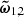 $ \boldsymbol{\tilde{\omega}}_{1,2} $