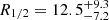 $ R_{1/2} = 12.5_{-7.2}^{+9.3} $