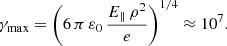 $$ \begin{aligned} \gamma _{\rm max} = \left(6\,\pi \,\varepsilon _0\,\frac{E_\parallel \,\rho ^2}{e}\right)^{1/4} \approx 10^7. \end{aligned} $$