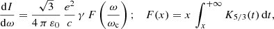 $$ \begin{aligned} \frac{\mathrm{d}I}{\mathrm{d}\omega } = \frac{\sqrt{3}}{4\,\pi \,\varepsilon _0}\,\frac{e^2}{c}\,\gamma \, F\left(\frac{\omega }{\omega _{\rm c}}\right); \quad F(x) = x\, \int _{x}^{+\infty } K_{5/3}(t)\,\mathrm{d}t, \end{aligned} $$