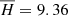 $ \overline{H} = 9.36 $
