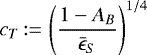 \begin{equation*}c_T \,{:=}\, \left (\frac{1-A_B} {\bar{\epsilon}_S} \right)^{1/4}\end{equation*}