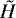 $ \tilde{H} $