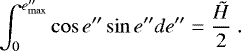 \begin{equation*}\int_{0}^{e\prime\prime_{\mathrm{max}}} \cos e\prime\prime \sin e\prime\prime de\prime\prime = \frac{\tilde{H}}{2} ~.\end{equation*}
