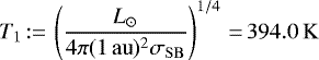 \begin{equation*}T_1\,{:=}\, \left (\frac{L_{\odot}}{4\pi (1 {\,\mathrm{au}})^2 \sigma_{\mathrm{SB}}} \right)^{1/4}\,{=}\,394.0 \,\mathrm{K} ~\end{equation*}