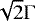 $ \sqrt{2} \Gamma $