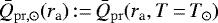 $ \bar{Q}_{\mathrm{pr, \odot}}(r_{\textrm{a}}) \,{:=}\, \bar{Q}_{\mathrm{pr}}(r_{\textrm{a}}, T\,{=}\,T_{\odot}) $