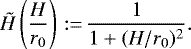 \begin{equation*}\tilde{H} \left (\frac{H}{r_0} \right) \,{:=}\, \frac{1}{1 + (H / r_0)^2}.\end{equation*}