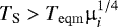 $ T_{\textrm{S}} > T_{\mathrm{eqm}} \upmu_i^{1/4} $