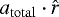 $ {a}_{\mathrm{total}} \cdot {\hat{r}} $