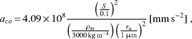 \begin{equation*}a_{co}\,{=}\,4.09\,{\times}\, 10^8\frac{\left (\frac{S}{0.1} \right)^2}{\left (\frac{\rho_{\textrm{m}}}{3000 {\,\mathrm{kg\,m^{-3}}}} \right)\left (\frac{r_{\textrm{a}}}{1 {\,\upmu\mathrm{m}}} \right)^{2}} \,\mathrm{[mm\,s^{-2}]} ~,\end{equation*}