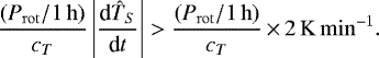 \begin{equation*}\frac{(P_{\mathrm{rot}} / 1{\,\mathrm{h}})}{c_T} \left | \frac{\textrm{d}\hat{T}_S}{\textrm{d}t} \right |> \frac{(P_{\mathrm{rot}} / 1{\,\mathrm{h}})}{c_T} \,{\times}\, 2\,\mathrm{K\,min^{-1}}.\end{equation*}