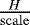 $ \frac{H}{\mathrm{scale}} $