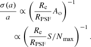 $$ \begin{aligned}&\frac{\sigma (a)}{a} \propto \left(\frac{R_{\rm e}}{R_{\rm PSF}}A_{\rm o}\right)^{-1}\nonumber \\&\qquad \propto \left(\frac{R_{\rm e}}{R_{\rm PSF}} {S/N}_{\rm max}\right)^{-1}. \end{aligned} $$
