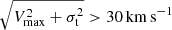 $ \sqrt{V_{\mathrm{max}}^2+\sigma_{\mathrm{t}}^2} > 30{{\rm\thinspace km\thinspace s}^{-1}} $