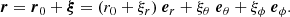 $$ \begin{aligned} \boldsymbol{r}= \boldsymbol{r}_0 + \boldsymbol{\xi }= (r_0 + \xi _r) \ \boldsymbol{e}_r + \xi _\theta \ \boldsymbol{e}_\theta + \xi _\phi \ \boldsymbol{e}_\phi . \end{aligned} $$