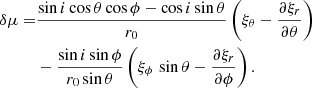 $$ \begin{aligned} \delta \mu =&\frac{\sin {i}\cos {\theta }\cos {\phi } - \cos {i}\sin {\theta }}{r_0} \left(\xi _\theta - \frac{\partial \xi _r}{\partial \theta }\right) \nonumber \\&- \frac{\sin {i} \sin {\phi }}{r_0\sin {\theta }} \left( \xi _\phi \, \sin {\theta } - \frac{\partial \xi _r}{\partial \phi } \right). \end{aligned} $$