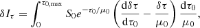 $$ \begin{aligned} \delta I_{\tau }&= \int _{0}^{\tau _{0,\mathrm{max}}}S_0e^{-{\tau _0}/{\mu _0}}\left(\frac{\mathrm{d} \delta \tau }{\mathrm{d} \tau _0} -\frac{\delta \tau }{\mu _0}\right)\frac{\mathrm{d} \tau _0}{\mu _0}, \end{aligned} $$