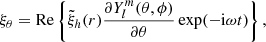 $$ \begin{aligned} \xi _\theta&= \mathrm{Re} \left\{ \tilde{\xi }_h(r) \frac{\partial Y_l^m(\theta , \phi )}{\partial \theta } \exp (-\mathrm{i}\omega t) \right\} , \end{aligned} $$