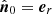 $ \hat{\boldsymbol{n}}_0 = {\boldsymbol{e}}_r $