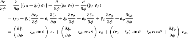 $$ \begin{aligned} \frac{\partial \boldsymbol{r}}{\partial \phi }&= \frac{\partial }{\partial \phi } \left[ (r_0 + \xi _r) \ \boldsymbol{e}_r \right] + \frac{\partial }{\partial \phi } ( \xi _\theta \ \boldsymbol{e}_\theta ) + \frac{\partial }{\partial \phi } ( \xi _\phi \ \boldsymbol{e}_\phi ) \nonumber \\&= (r_0 + \xi _r)\frac{\partial \boldsymbol{e}_r}{\partial \phi } + \boldsymbol{e}_r \frac{\partial \xi _r}{\partial \phi } + \xi _\theta \frac{\partial \boldsymbol{e}_\theta }{\partial \phi } + \boldsymbol{e}_\theta \frac{\partial \xi _\theta }{\partial \phi } + \xi _\phi \frac{\partial \boldsymbol{e}_\phi }{\partial \phi } + \boldsymbol{e}_\phi \frac{\partial \xi _\phi }{\partial \phi } \nonumber \\&= \left(\frac{\partial \xi _r}{\partial \phi } - \xi _\phi \sin \theta \right) \ \boldsymbol{e}_r + \left(\frac{\partial \xi _\theta }{\partial \phi } - \xi _\phi \cos \theta \right) \ \boldsymbol{e}_\theta + \left((r_0 +\xi _r) \sin \theta + \xi _\theta \cos \theta +\frac{\partial \xi _\phi }{\partial \phi }\right) \ \boldsymbol{e}_\phi , \end{aligned} $$