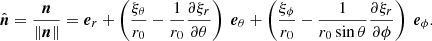$$ \begin{aligned} \hat{\boldsymbol{n}} = \frac{\boldsymbol{n}}{\Vert \boldsymbol{n} \Vert } =\boldsymbol{e}_r + \left(\frac{\xi _\theta }{r_0}- \frac{1}{r_0}\frac{\partial \xi _r}{\partial \theta }\right) \ \boldsymbol{e}_\theta + \left(\frac{\xi _\phi }{r_0} - \frac{1}{r_0\sin \theta }\frac{\partial \xi _r}{\partial \phi }\right) \ \boldsymbol{e}_\phi . \end{aligned} $$