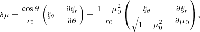 $$ \begin{aligned} \delta \mu = \frac{\cos {\theta }}{r_0}\left(\xi _\theta -\frac{\partial \xi _r}{\partial \theta }\right) = \frac{1-\mu _0^2}{r_0}\left(\frac{\xi _\theta }{\sqrt{1-\mu _0^2}}-\frac{\partial \xi _r}{\partial \mu _0}\right), \end{aligned} $$