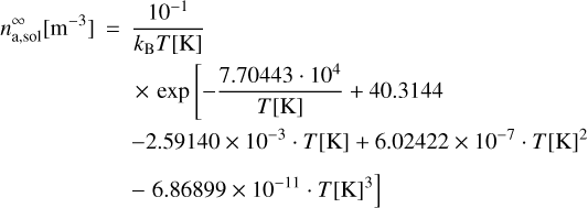 \begin{equation*}n_{\textrm{a,sol}}^{\infty} [\textrm{m}^{-3}] = \frac{10^{-1}}{k_{\textrm{B}} T[\textrm{K}]}\\ \times \exp\left[-\frac{7.70443\cdot 10^4}{T[\textrm{K}]}+40.3144 \right.\\ - 2.59140\times 10^{-3}\cdot T[\textrm{K}]+6.02422\times 10^{-7} \cdot T[\textrm{K}]^2 \\ - \left. 6.86899\times 10^{-11}\cdot T[\textrm{K}]^3 \right] \end{equation*}