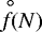 $\stackrel{\hspace{0.5ex}{\circ}}{f}\hspace{-0.8ex}(N)$