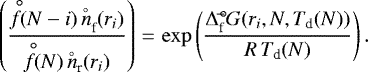 \begin{equation*}\left(\frac{\stackrel{\hspace{0.5ex}{\circ}}{f}\hspace{-0.8ex}(N-i)\, n_{\textrm{f}}^{{}\hspace{-0.9ex}^{\circ}}(r_i)}{\stackrel{\hspace{0.5ex}{\circ}}{f}\hspace{-0.8ex}(N)\,n_{\textrm{r}}^{{}\hspace{-0.9ex}^{\circ}}(r_i)}\right) \,{=}\, \exp \left( \frac{\Delta_{\textrm{f}}^{{\hspace{0.1ex}\circ\hspace{-1.2ex}-}}G(r_i, N, T_{\textrm{d}}(N))} {R\,T_{\textrm{d}}(N)} \right). \end{equation*}