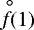 $\stackrel{\hspace{0.5ex}{\circ}}{f}\hspace{-0.8ex}(1)$