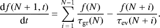 \begin{equation*}\frac{\textrm{d}f(N+1,t)}{ \textrm{d}t} \,{=}\, \sum^{N-1}_{i\,{=}\,1}\frac{f(N)}{\tau_{\textrm{gr}}(N)} - \frac{f(N+i)}{\tau_{\textrm{ev}}(N+i)}. \end{equation*}