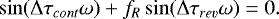 \begin{eqnarray*}\sin(\Delta \tau_{cont}\omega)+f_{R}\sin(\Delta \tau_{rev}\omega)=0.\end{eqnarray*}