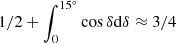 $ 1/2 + \int_0^{15^\circ}\cos\delta {\rm d}\delta \approx 3/4 $