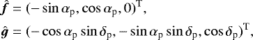 \begin{equation*} \begin{aligned} \hat{\vec{f}} & = (-\sin\alpha_{\textrm{p}},\cos\alpha_{\textrm{p}},0){}^{\textrm{T}}, \\ \hat{\vec{g}} & = (-\cos\alpha_{\textrm{p}}\sin\delta_{\textrm{p}},-\sin\alpha_{\textrm{p}}\sin\delta_{\textrm{p}},\cos\delta_{\textrm{p}}){}^{\textrm{T}}, \\ \end{aligned} \end{equation*}