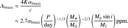 \begin{equation*}\begin{split}A_{\mathrm{beam}} &\approx \frac{4 K \alpha_{\mathrm{beam}}}{c} \\&\approx 2.7\alpha_{\mathrm{beam}}\left(\frac{P}{\mathrm{day}}\right){}^{-1/3}\left(\frac{M_{\star}}{M_{\odot}}\right){}^{-2/3}\left(\frac{M_{\textrm{p}}\sin{i}}{M_{\mathrm{J}}}\right)\mathrm{ppm}.\end{split}\end{equation*}