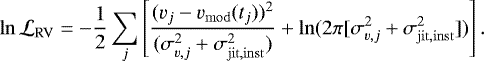 \begin{equation*}\ln\mathcal{L}_{\mathrm{RV}} = -\frac{1}{2}\sum_j\left[{\frac{(v_j - v_{\mathrm{mod}}(t_j)){}^2}{(\sigma_{v,j}^2 + \sigma_{\mathrm{jit, inst}}^2)}} + \ln(2\pi[\sigma_{v,j}^2 + \sigma_{\mathrm{jit, inst}}^2])\right].\end{equation*}