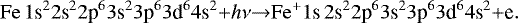 \begin{equation*}\mathrm{Fe}\, 1\textrm{s}^{2}2\textrm{s}^{2}2\textrm{p}^{6}3\textrm{s}^{2}3\textrm{p}^{6}3\textrm{d}^{6}4\textrm{s}^{2} {+} h\nu {\rightarrow} \mathrm{Fe^{+}} 1\textrm{s}\,2\textrm{s}^{2}2\textrm{p}^{6}3\textrm{s}^{2}3\textrm{p}^{6}3\textrm{d}^{6}4\textrm{s}^{2} {+} \textrm{e}.\end{equation*}