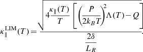 $$ \begin{aligned} \kappa _\parallel ^{\textsc{LIM}}(T) \! = \dfrac{ \! \! \sqrt{ 4\dfrac{\!\kappa _\parallel (T)}{T} \left[ \left( \! \dfrac{\!P\!}{2k_BT\!} \! \right)^{\!\!2} \! \! \Lambda (T) \! - \! Q \right] \! \! } }{\dfrac{2\delta }{L_R}} \! . \! \! \end{aligned} $$