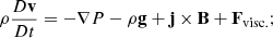 $$ \begin{aligned}&\rho \frac{D\mathbf{v}}{Dt} = - \nabla P - \rho \mathbf{g} + \mathbf{j \times B} + \mathbf{F}_{\text{visc.}}; \end{aligned} $$