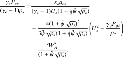 \begin{align*}\frac{\gamma_c P_{cs}}{(\gamma_c-1)\rho_s} =&\frac{\kappa_s g_{es}}{(\gamma_c-1)U_s(1+\frac{1}{2} \tilde{\psi}\sqrt{\rho_s})} \nonumber \\[5pt]& - \frac{4(1+ \tilde{\psi}\sqrt{\rho_s}){}^2}{3\tilde{\psi}\sqrt{\rho_s}(1+ \frac{1}{3}\tilde{\psi}\sqrt{\rho_s})}\left(U^2_s-\frac{\gamma_g P_{gs}}{\rho_s}\right) \nonumber \\[5pt]&+\frac{\mathcal{W}_A^{\prime}}{(1+ \tilde{\psi}\sqrt{\rho_s})}.\end{align*}