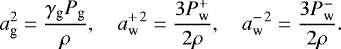 \begin{equation*}a^2_{\textrm{g}} = \frac{\gamma_{\textrm{g}} P_{\textrm{g}}}{\rho},\quad a^{+\,2}_{\textrm{w}} = \frac{3 P^+_{\textrm{w}}}{2\rho},\quad a^{-\,2}_{\textrm{w}} = \frac{3 P^-_{\textrm{w}}}{2\rho}.\end{equation*}