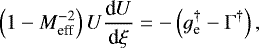 \begin{align*}\left(1- M^{-2}_{\textrm{eff}}\right)U\frac{\textrm{d}U}{\textrm{d}\xi} = -\left(g_{\textrm{e}}^{\dagger} - \Gamma^{\dagger}\right),\end{align*}