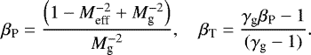 \begin{align*}\beta_{\textrm{P}} = \frac{\left(1- M_{\textrm{eff}}^{-2}+M^{-2}_{\textrm{g}}\right)}{M^{-2}_{\textrm{g}}}, \quad \beta_{\textrm{T}}=\frac{\gamma_{\textrm{g}}\beta_{\textrm{P}}-1}{(\gamma_{\textrm{g}}-1)}.\end{align*}