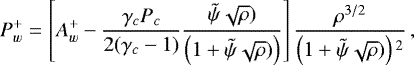\begin{equation*}P^+_w = \left[A^+_w -\frac{\gamma_c P_c}{2(\gamma_c-1)}\frac{\tilde{\psi} \sqrt{\rho})}{\left(1+ \tilde{\psi} \sqrt{\rho})\right)}\right]\frac{\rho^{3/2}}{\left(1+ \tilde{\psi} \sqrt{\rho})\right){}^2}\,,\end{equation*}