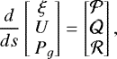 \begin{equation*}\frac{d}{ds} \begin{bmatrix} \xi \\U\\\ P_g \end{bmatrix}=\begin{bmatrix} \mathcal{P}\\\mathcal{Q}\\\mathcal{R} \end{bmatrix},\end{equation*}